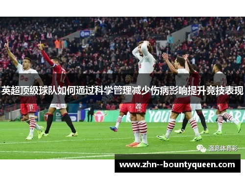 英超顶级球队如何通过科学管理减少伤病影响提升竞技表现 英超顶级球队如何通过科学管理减少伤病影响提升竞技表现