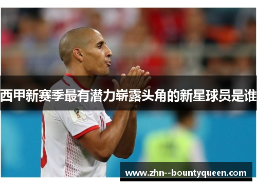 西甲新赛季最有潜力崭露头角的新星球员是谁 西甲新赛季最有潜力崭露头角的新星球员是谁