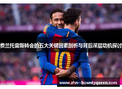 费兰托雷斯转会的五大关键因素剖析与背后深层动机探讨