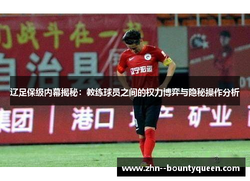 辽足保级内幕揭秘：教练球员之间的权力博弈与隐秘操作分析