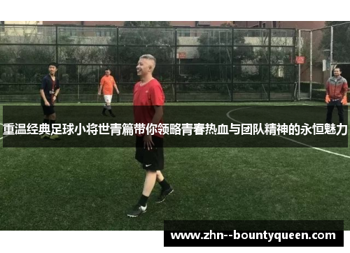 重温经典足球小将世青篇带你领略青春热血与团队精神的永恒魅力