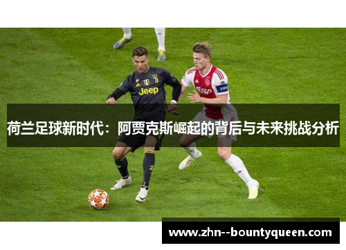 荷兰足球新时代:阿贾克斯崛起的背后与未来挑战分析 荷兰足球新时代:阿贾克斯崛起的背后与未来挑战分析