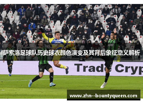 萨索洛足球队历史球衣颜色演变及其背后象征意义解析 萨索洛足球队历史球衣颜色演变及其背后象征意义解析