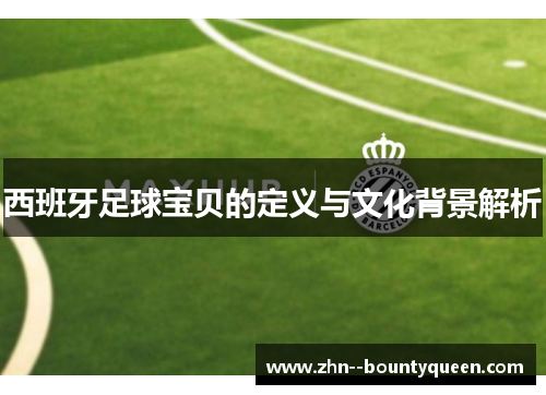 西班牙足球宝贝的定义与文化背景解析 西班牙足球宝贝的定义与文化背景解析