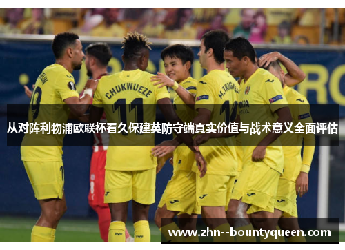 从对阵利物浦欧联杯看久保建英防守端真实价值与战术意义全面评估