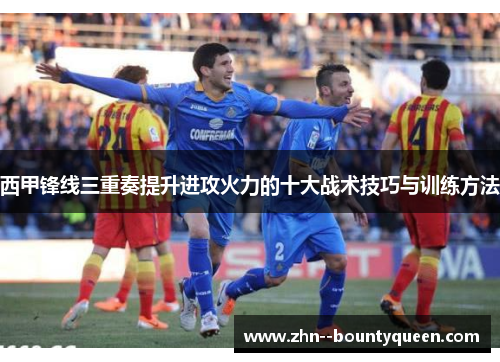 西甲锋线三重奏提升进攻火力的十大战术技巧与训练方法 西甲锋线三重奏提升进攻火力的十大战术技巧与训练方法