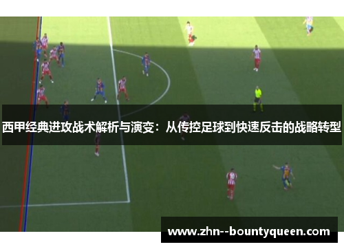 西甲经典进攻战术解析与演变：从传控足球到快速反击的战略转型