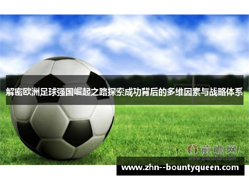 解密欧洲足球强国崛起之路探索成功背后的多维因素与战略体系 解密欧洲足球强国崛起之路探索成功背后的多维因素与战略体系