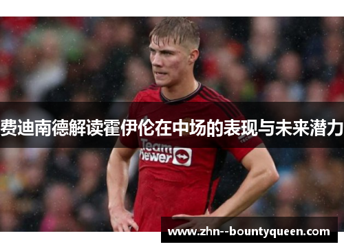 费迪南德解读霍伊伦在中场的表现与未来潜力
