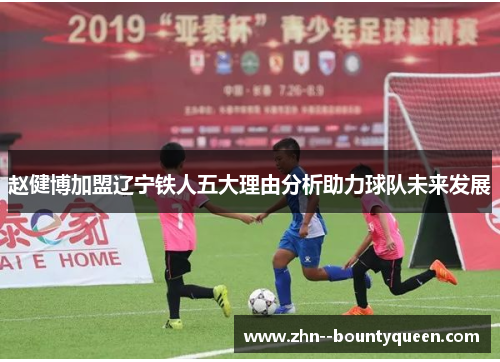 赵健博加盟辽宁铁人五大理由分析助力球队未来发展