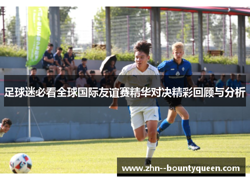 足球迷必看全球国际友谊赛精华对决精彩回顾与分析