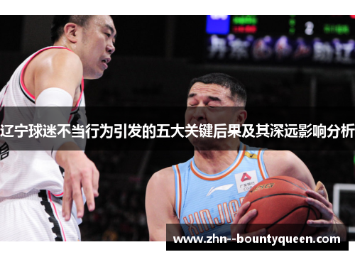 辽宁球迷不当行为引发的五大关键后果及其深远影响分析 辽宁球迷不当行为引发的五大关键后果及其深远影响分析