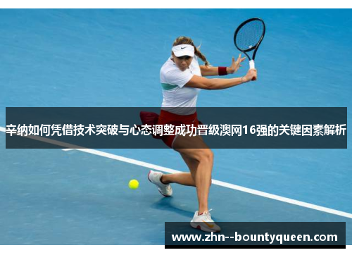 辛纳如何凭借技术突破与心态调整成功晋级澳网16强的关键因素解析