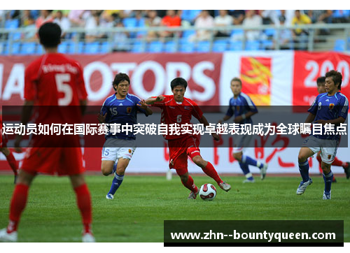 运动员如何在国际赛事中突破自我实现卓越表现成为全球瞩目焦点