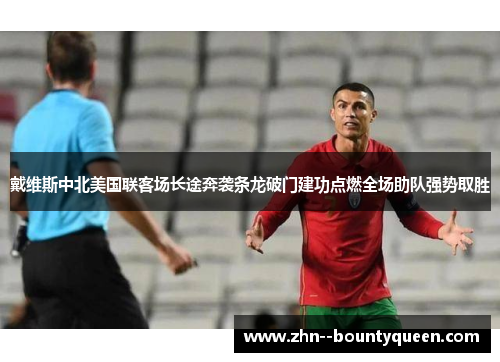 戴维斯中北美国联客场长途奔袭条龙破门建功点燃全场助队强势取胜 戴维斯中北美国联客场长途奔袭条龙破门建功点燃全场助队强势取胜