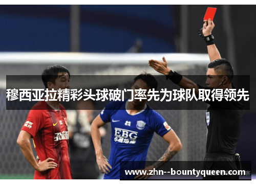 穆西亚拉精彩头球破门率先为球队取得领先 穆西亚拉精彩头球破门率先为球队取得领先