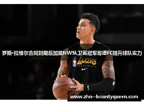 罗斯·拉维尔合同到期后加盟NWSL卫冕冠军哥谭FC提升球队实力 罗斯·拉维尔合同到期后加盟NWSL卫冕冠军哥谭FC提升球队实力