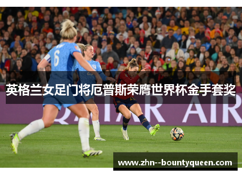 英格兰女足门将厄普斯荣膺世界杯金手套奖 英格兰女足门将厄普斯荣膺世界杯金手套奖