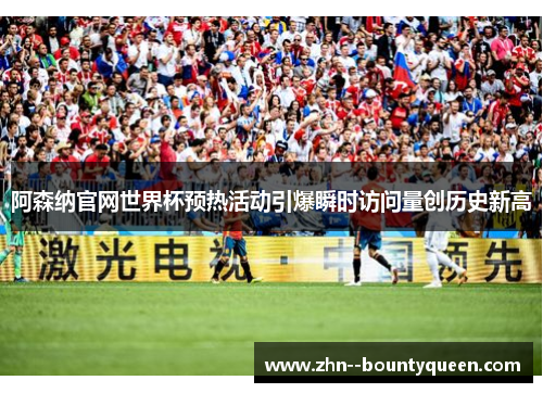 阿森纳官网世界杯预热活动引爆瞬时访问量创历史新高