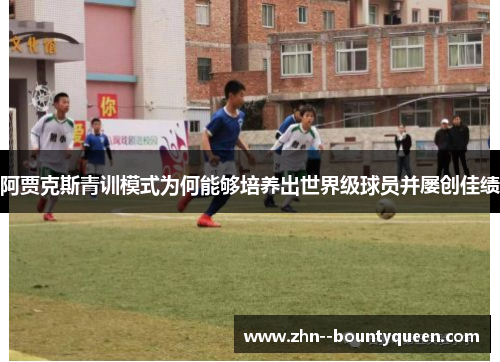 阿贾克斯青训模式为何能够培养出世界级球员并屡创佳绩