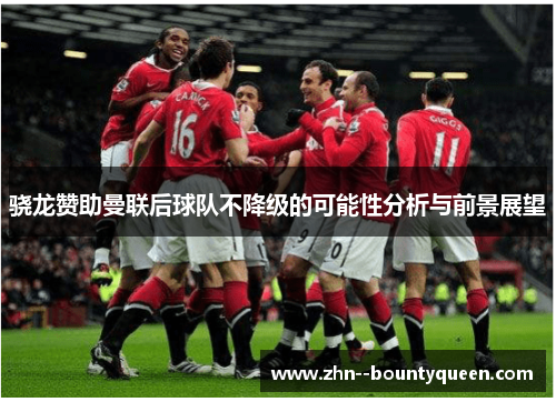 骁龙赞助曼联后球队不降级的可能性分析与前景展望