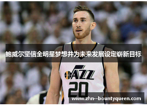 鲍威尔坚信全明星梦想并为未来发展设定崭新目标