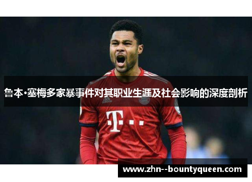 鲁本·塞梅多家暴事件对其职业生涯及社会影响的深度剖析