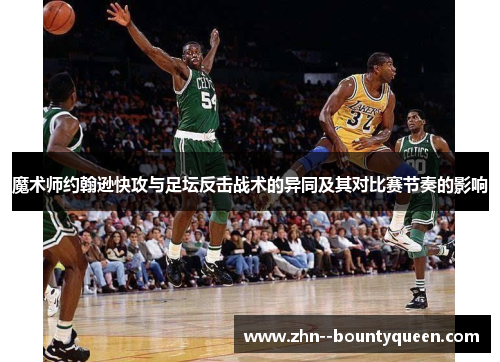 魔术师约翰逊快攻与足坛反击战术的异同及其对比赛节奏的影响