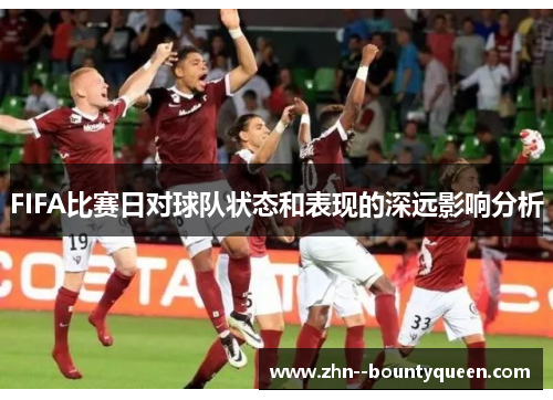 FIFA比赛日对球队状态和表现的深远影响分析