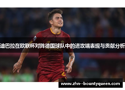 迪巴拉在欧联杯对阵德国球队中的进攻端表现与贡献分析